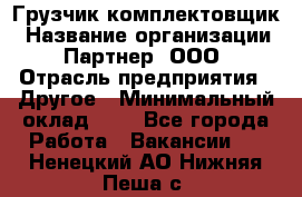 Грузчик-комплектовщик › Название организации ­ Партнер, ООО › Отрасль предприятия ­ Другое › Минимальный оклад ­ 1 - Все города Работа » Вакансии   . Ненецкий АО,Нижняя Пеша с.